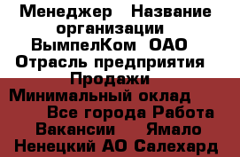 Менеджер › Название организации ­ ВымпелКом, ОАО › Отрасль предприятия ­ Продажи › Минимальный оклад ­ 24 000 - Все города Работа » Вакансии   . Ямало-Ненецкий АО,Салехард г.